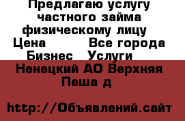 Предлагаю услугу частного займа физическому лицу › Цена ­ 940 - Все города Бизнес » Услуги   . Ненецкий АО,Верхняя Пеша д.